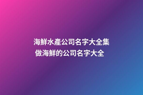 海鮮水產公司名字大全集 做海鮮的公司名字大全-第1張-公司起名-玄機派